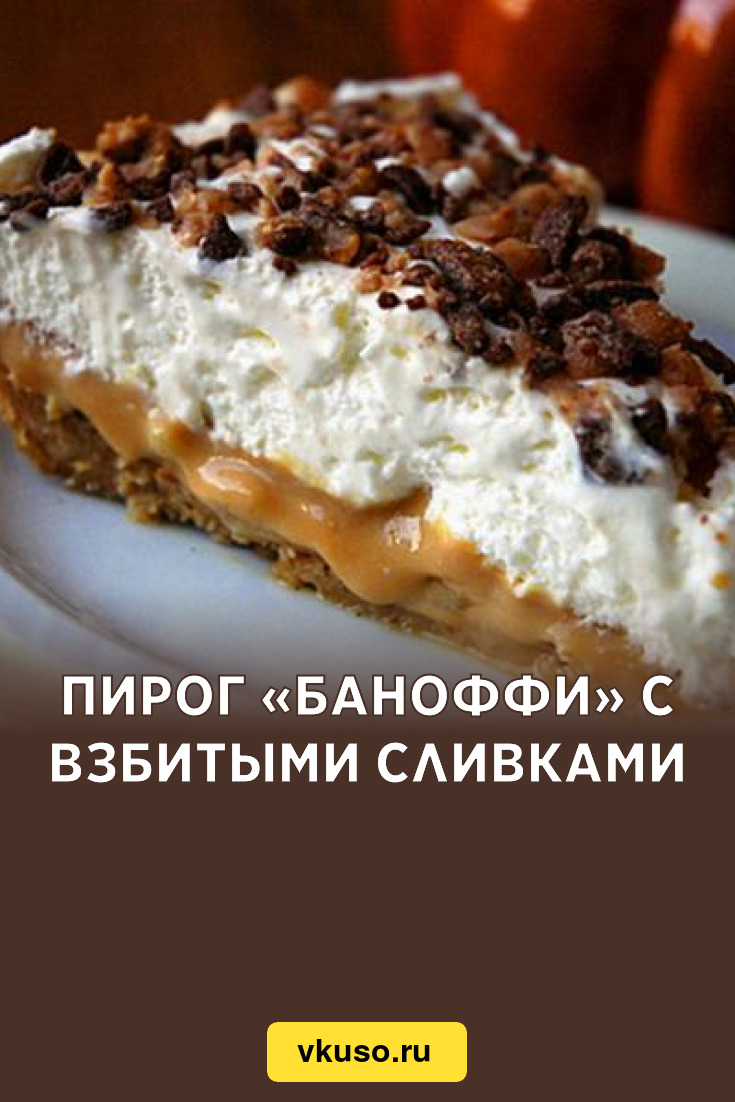 Пирог «Баноффи» с взбитыми сливками, рецепт с фото — Вкусо.ру