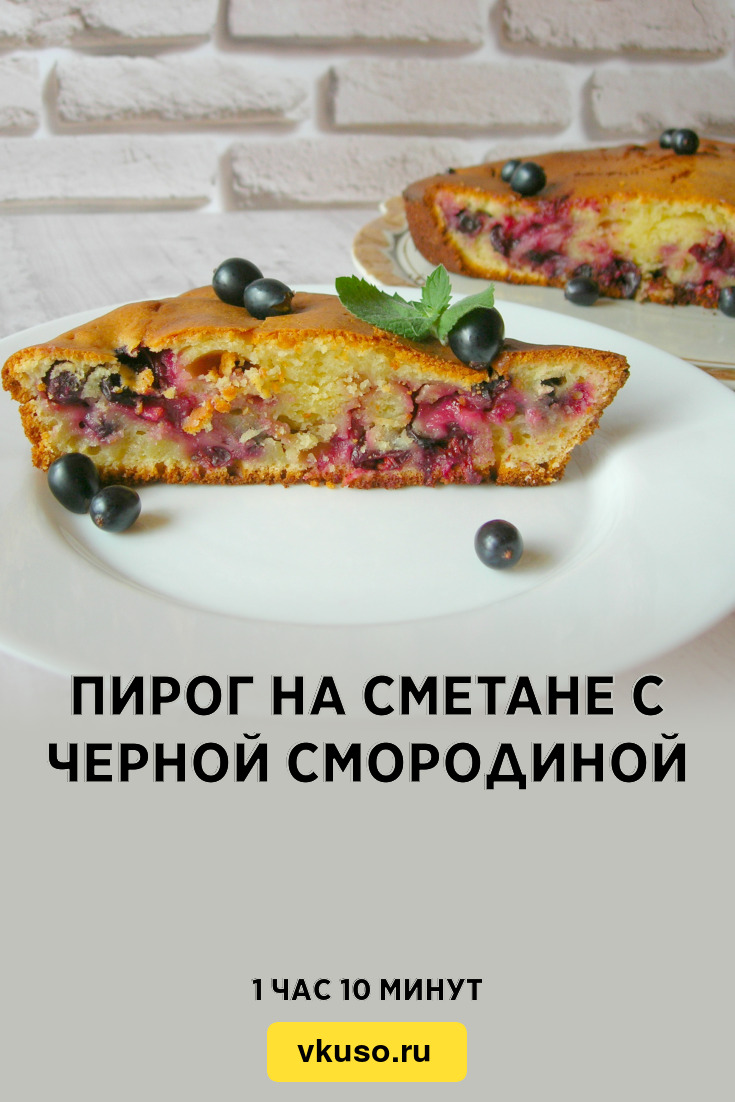 Пирог на сметане с черной смородиной, рецепт с фото и видео — Вкусо.ру