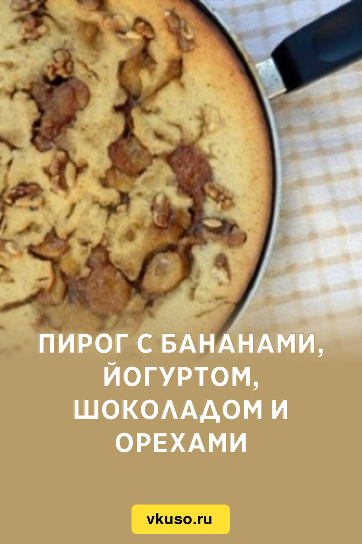 Пирог с бананами, йогуртом, шоколадом и орехами, рецепт с фото — Вкусо.ру