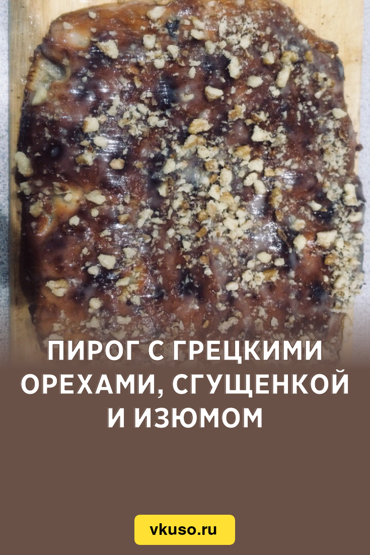 Пирог с грецкими орехами, сгущенкой и изюмом, рецепт с фото — Вкусо.ру