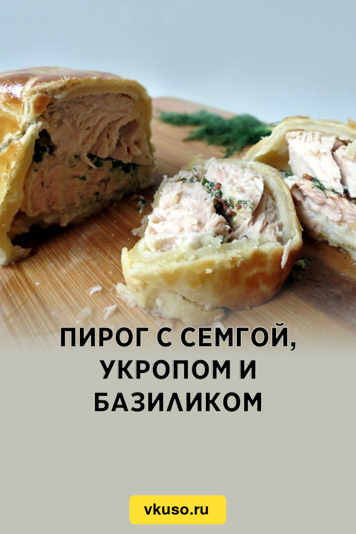 Пирог с семгой, укропом и базиликом, рецепт с фото пошагово — Вкусо.ру