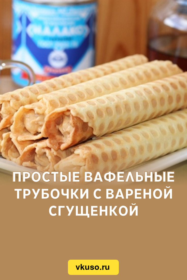 Простые вафельные трубочки с вареной сгущенкой, рецепт с фото — Вкусо.ру