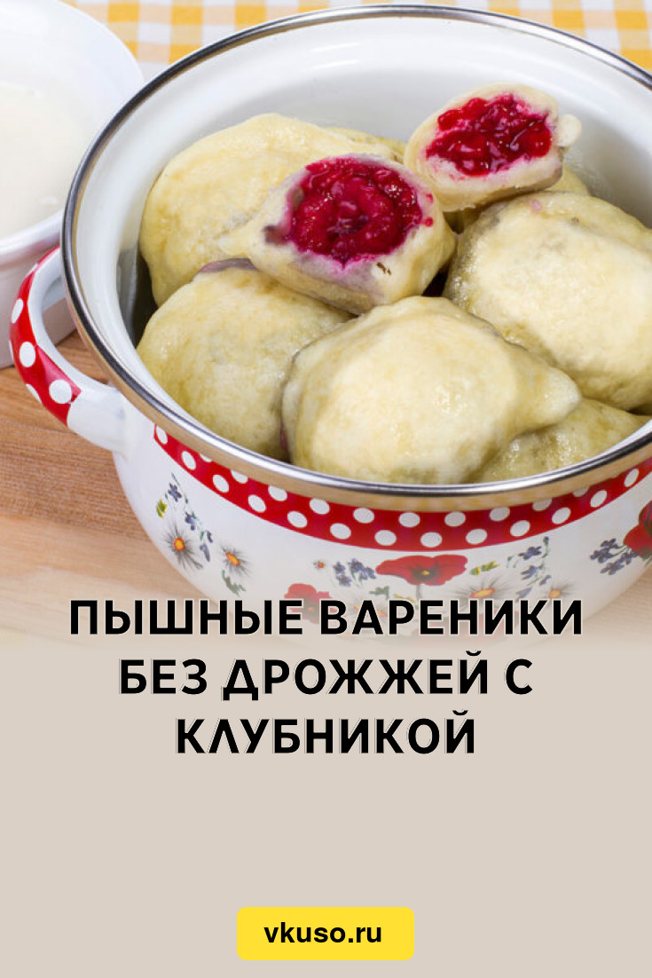 Пышные вареники без дрожжей с клубникой, рецепт с фото и видео — Вкусо.ру