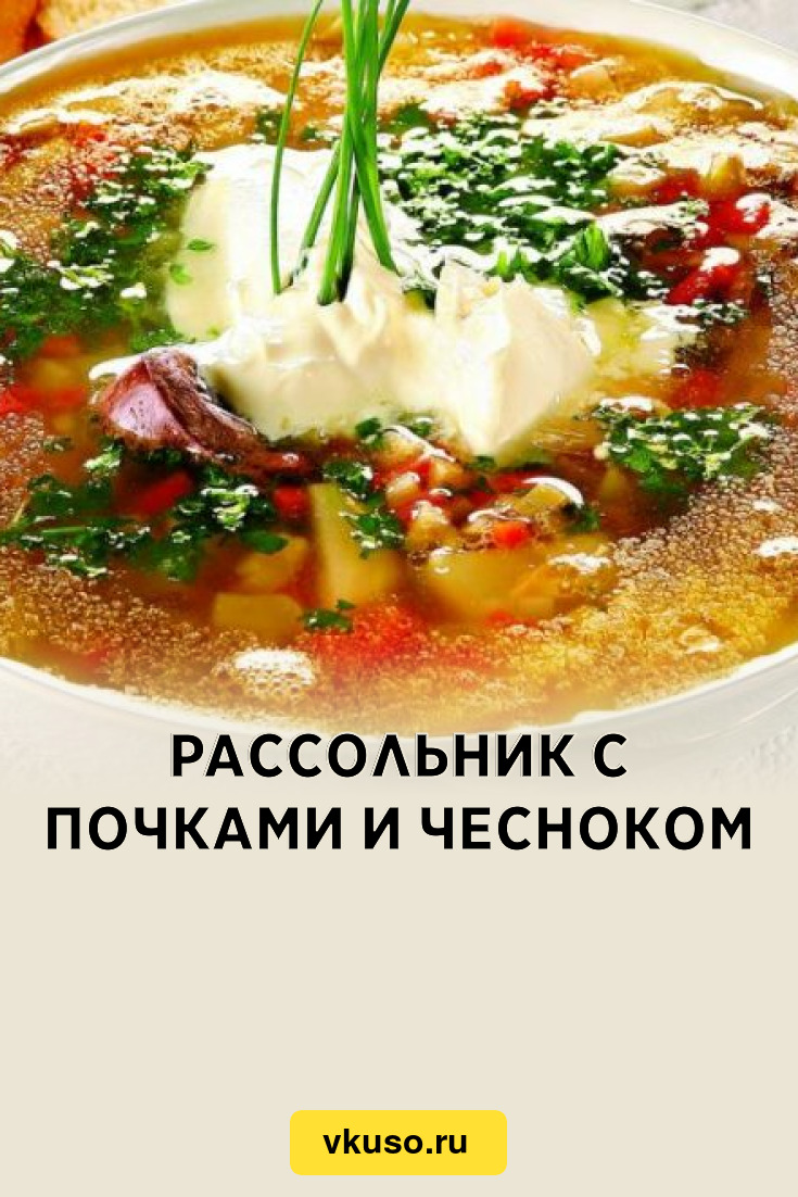 Рассольник с почками и чесноком, рецепт с фото и видео — Вкусо.ру