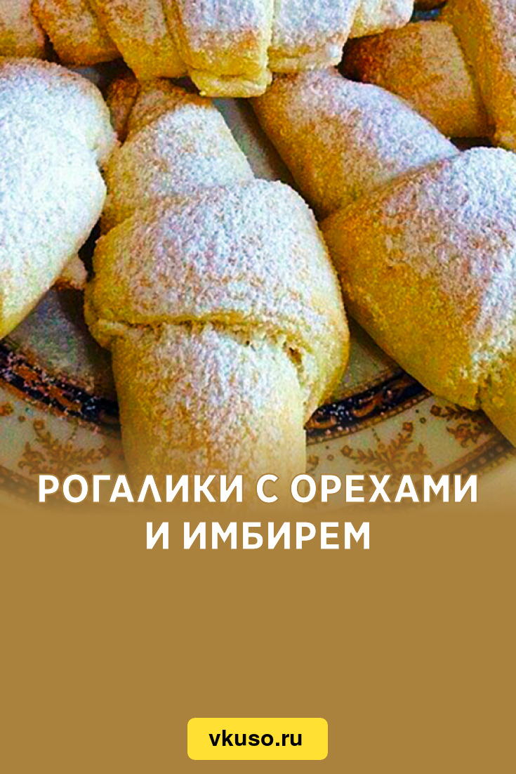 Рогалики с орехами и имбирем, рецепт с фото и видео — Вкусо.ру