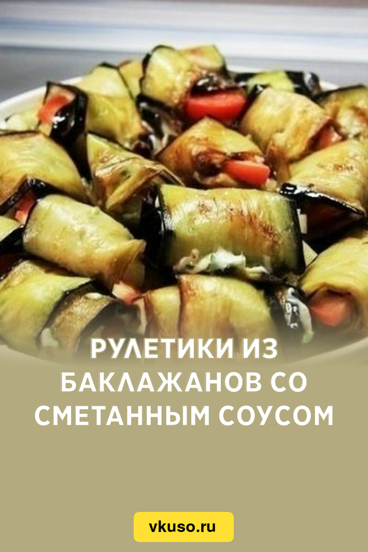 Рулетики из баклажанов со сметанным соусом, рецепт с фото — Вкусо.ру