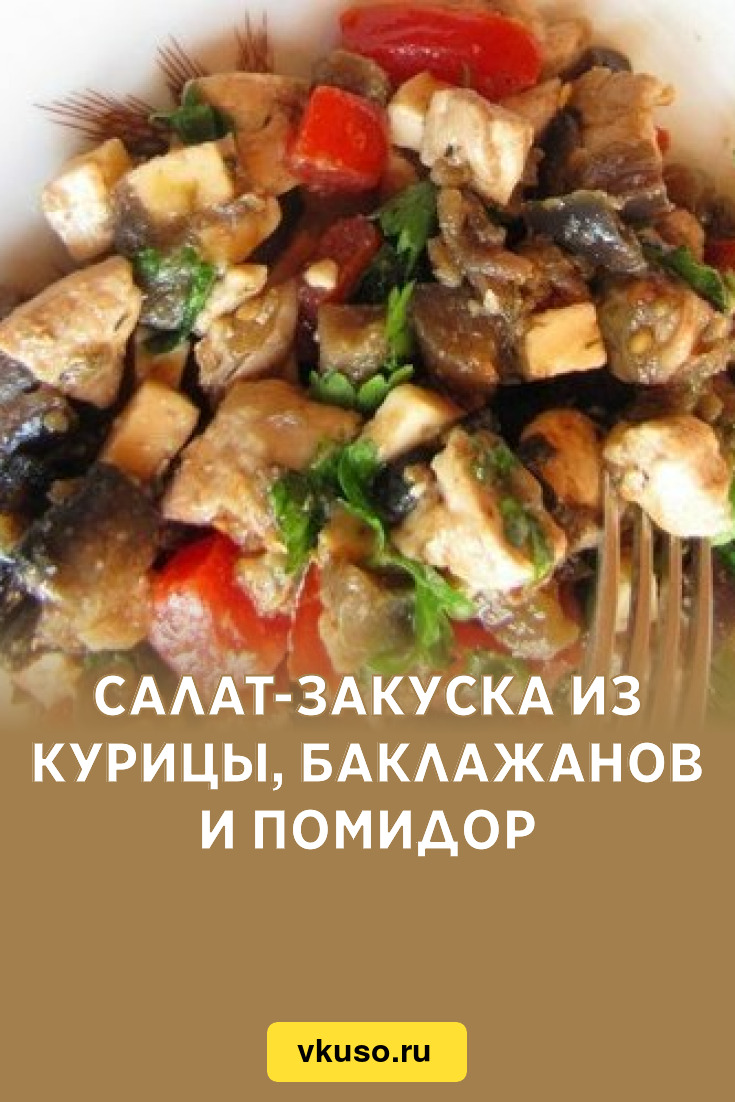 Салат-закуска из курицы, баклажанов и помидор, рецепт с фото — Вкусо.ру