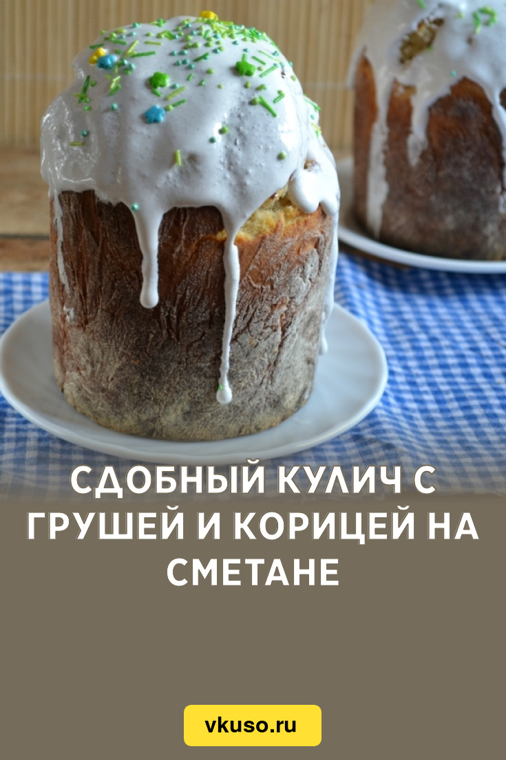 Сдобный кулич с грушей и корицей на сметане, рецепт с фото — Вкусо.ру