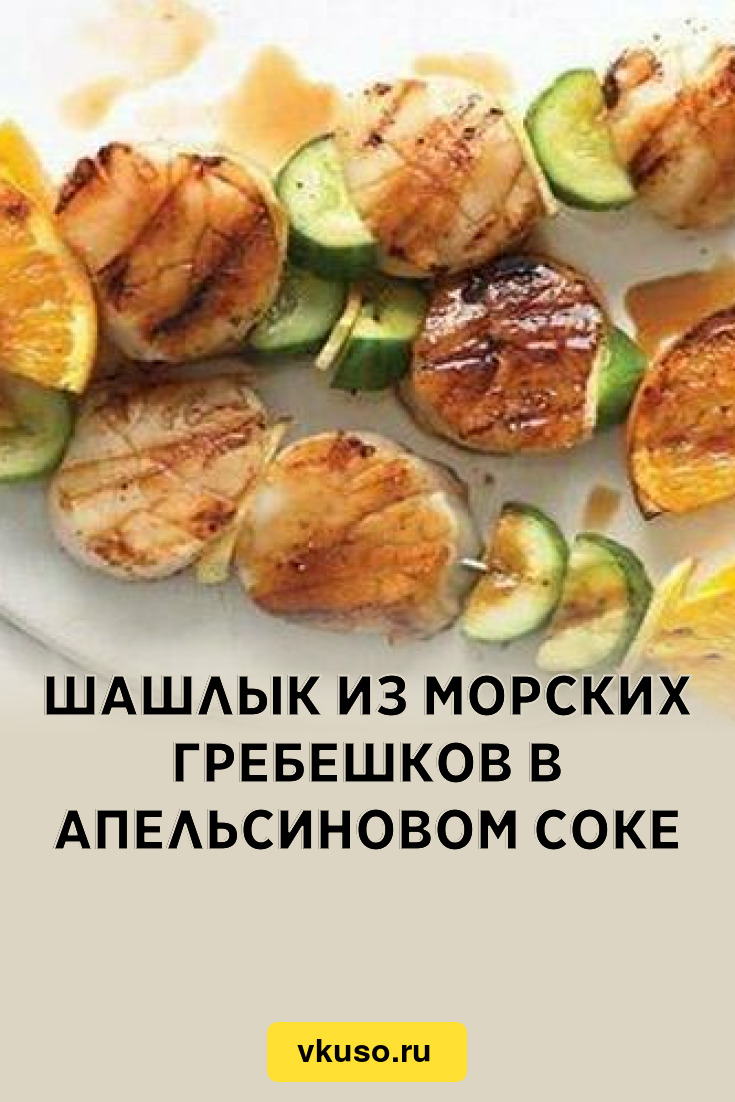 Шашлык из морских гребешков в апельсиновом соке, рецепт с фото — Вкусо.ру