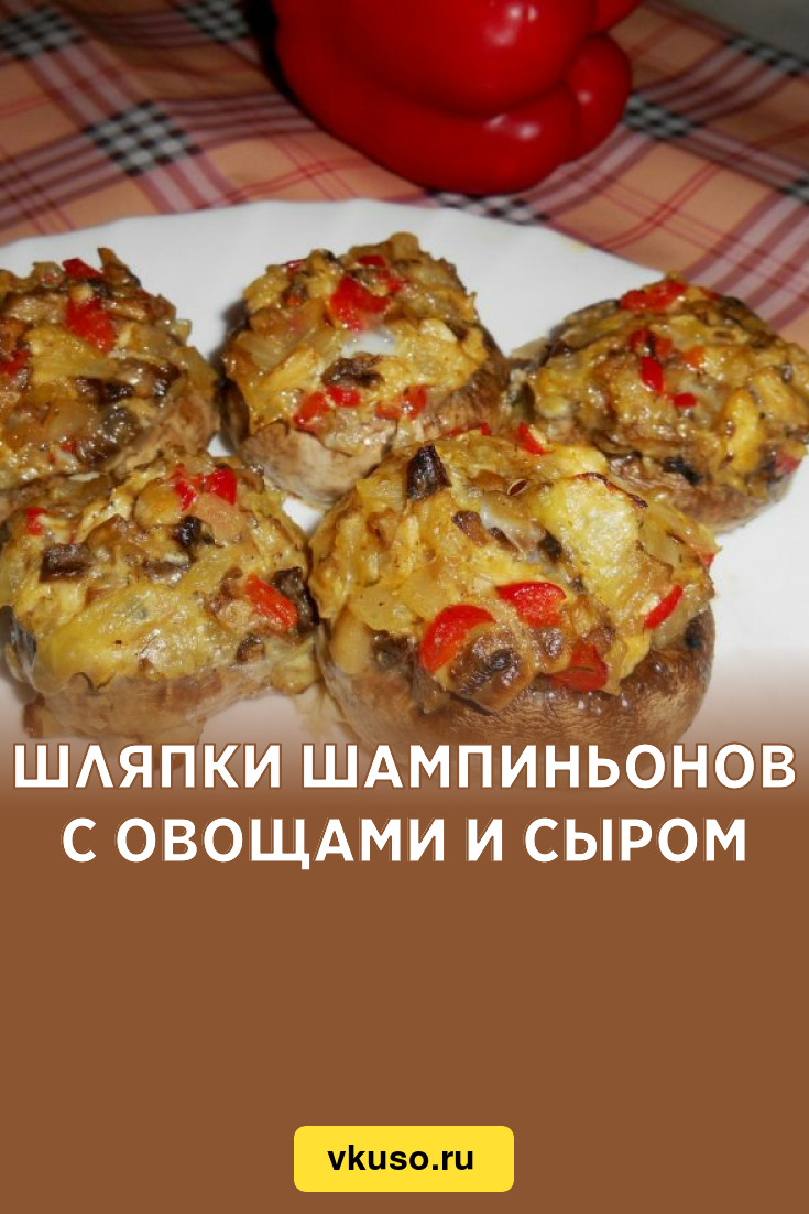 Шляпки шампиньонов с овощами и сыром, рецепт с фото и видео — Вкусо.ру