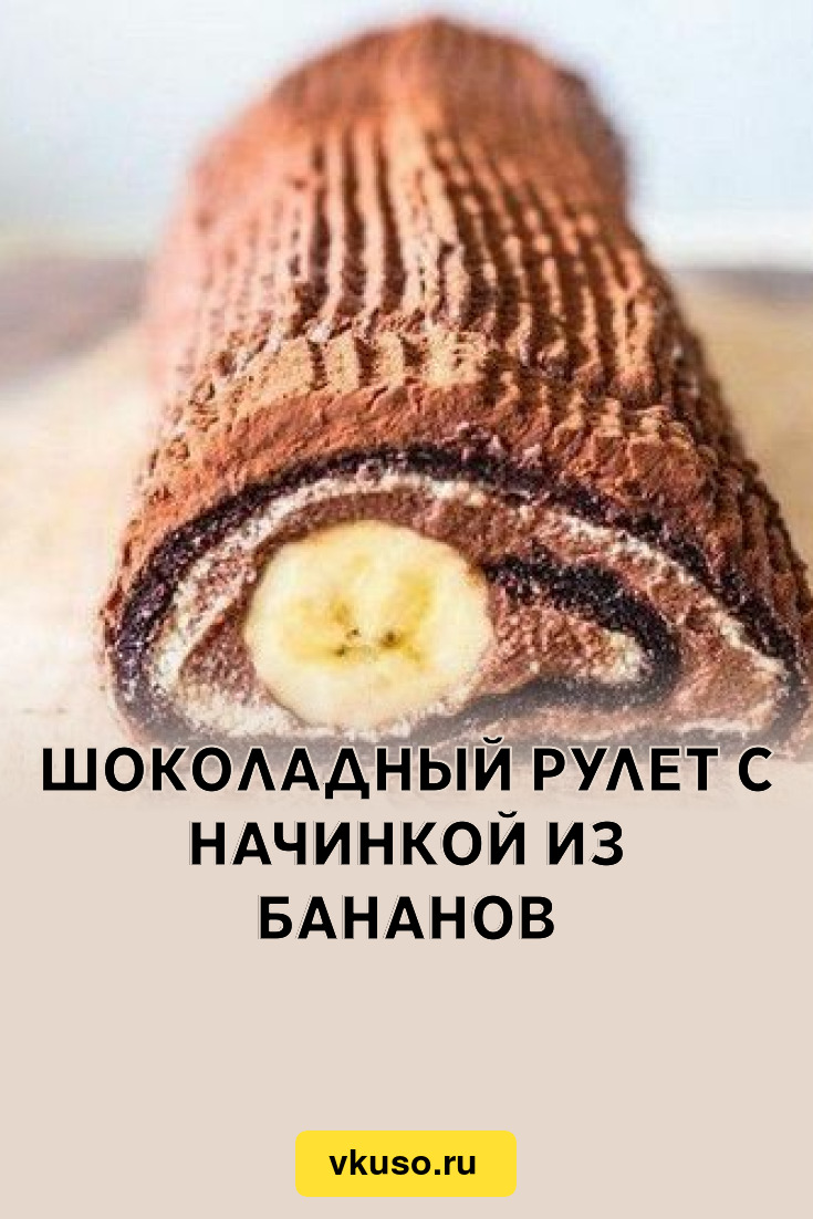 Шоколадный рулет с начинкой из бананов, рецепт с фото — Вкусо.ру