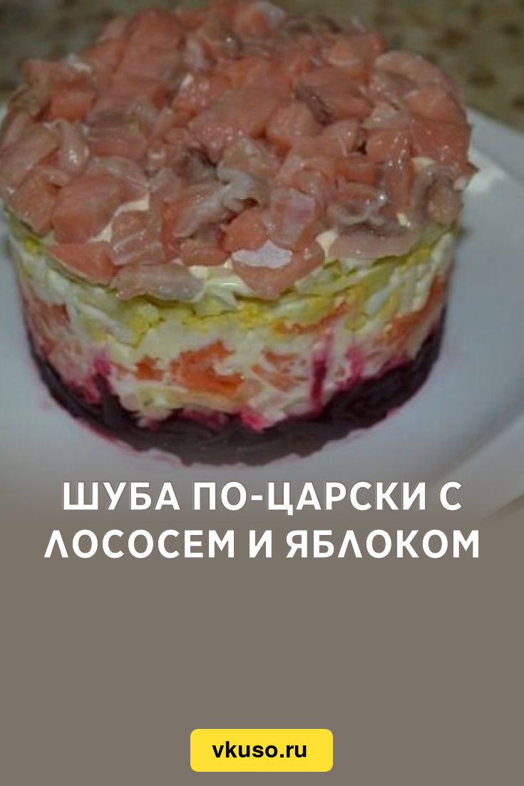 Шуба по-царски с лососем и яблоком, рецепт с фото пошагово — Вкусо.ру