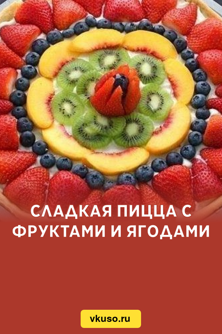 Сладкая пицца с фруктами и ягодами, рецепт с фото — Вкусо.ру