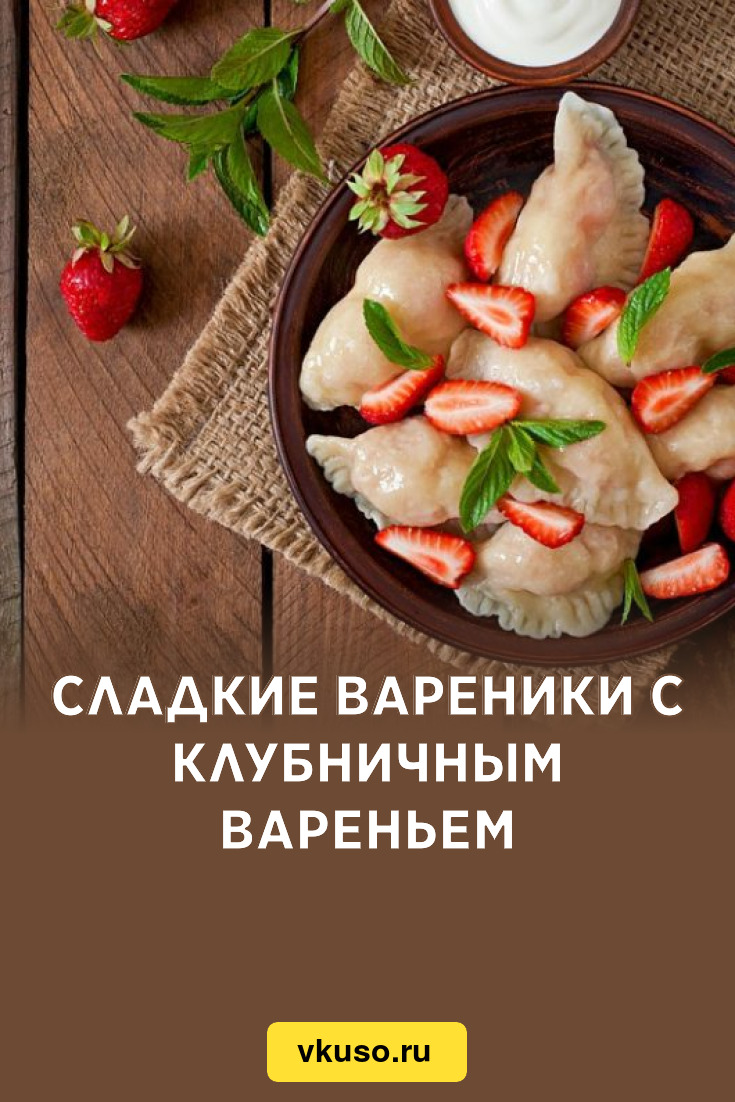 Сладкие вареники с клубничным вареньем, рецепт с фото и видео — Вкусо.ру