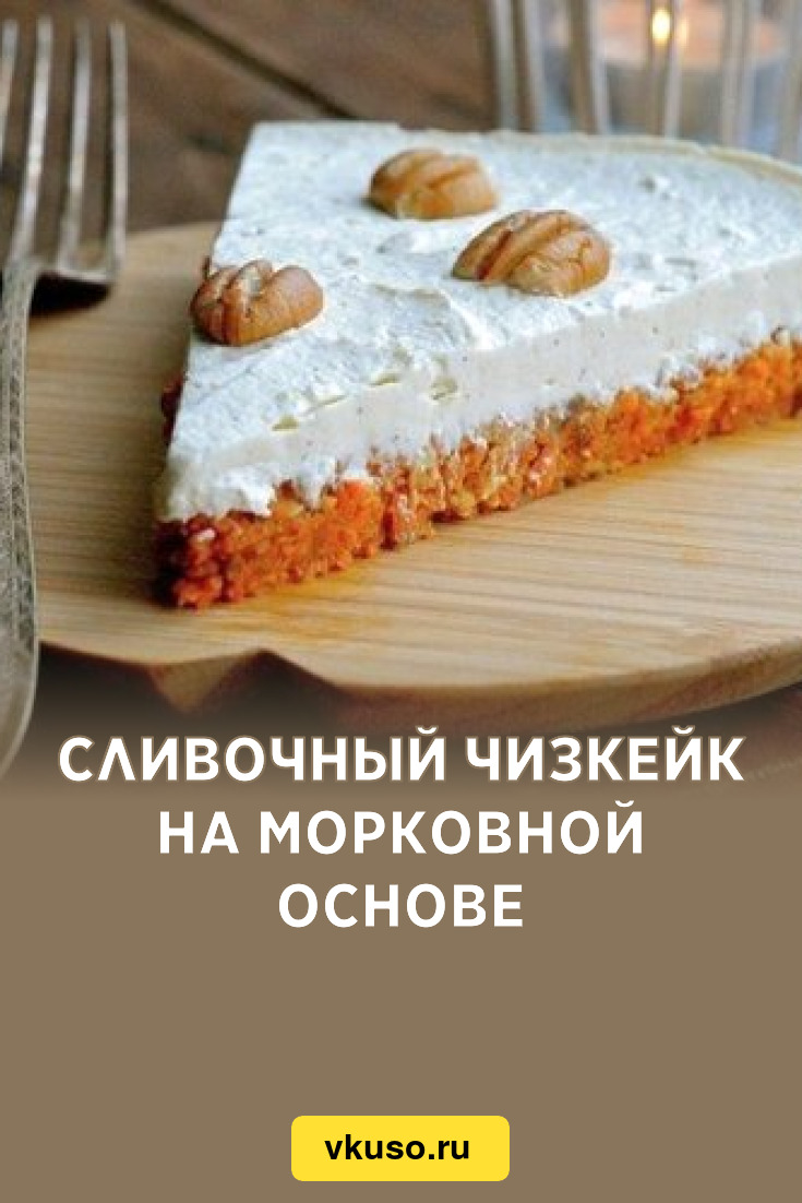 Сливочный чизкейк на морковной основе, рецепт с фото — Вкусо.ру