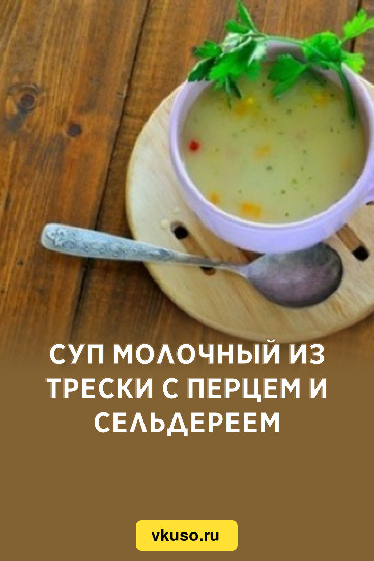 Суп молочный из трески с перцем и сельдереем, рецепт с фото — Вкусо.ру