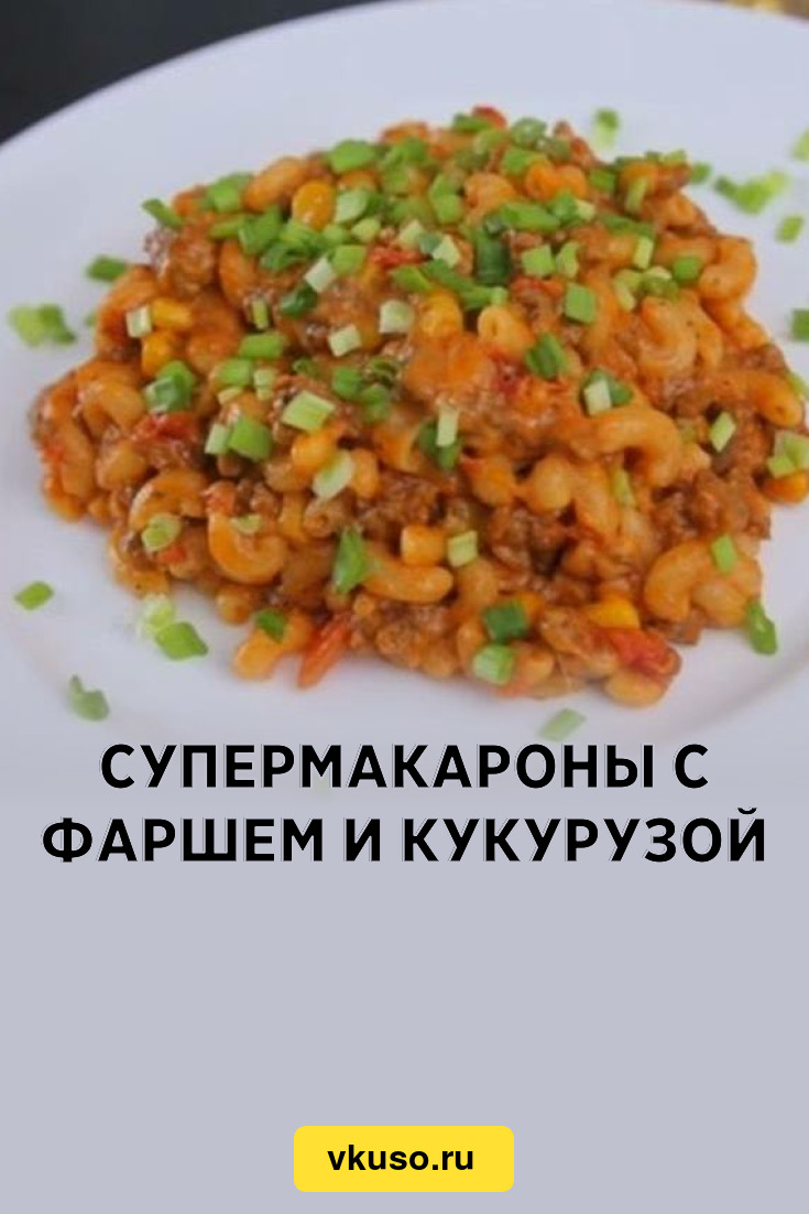 Супермакароны с фаршем и кукурузой, рецепт с фото — Вкусо.ру