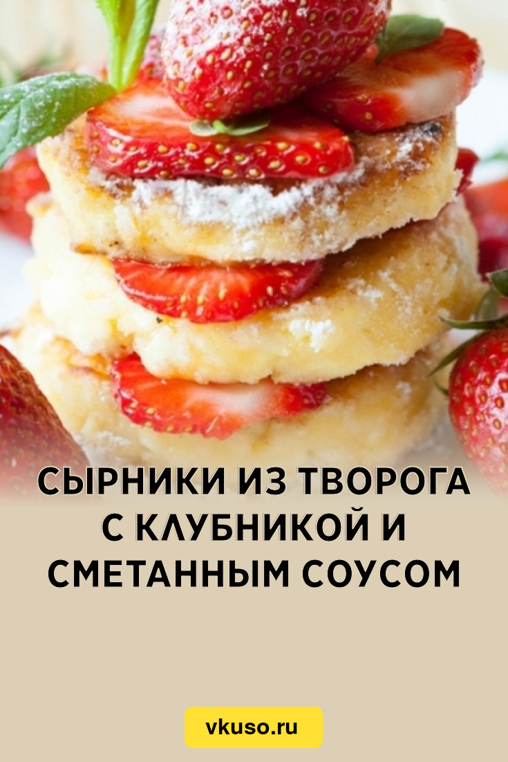 Сырники из творога с клубникой и сметанным соусом, рецепт с фото — Вкусо.ру