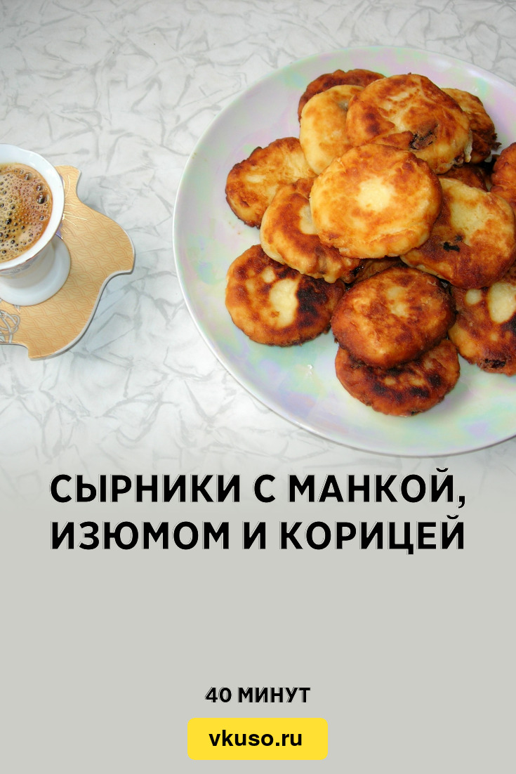 Сырники с манкой, изюмом и корицей, рецепт с фото и видео — Вкусо.ру