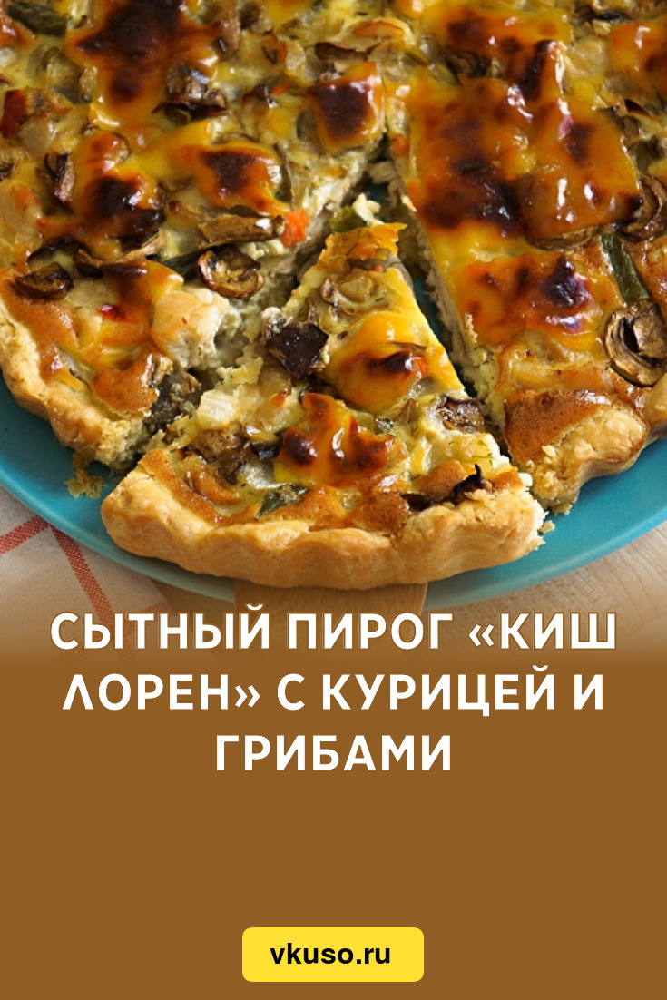 Сытный пирог «Киш лорен» с курицей и грибами, рецепт с фото — Вкусо.ру