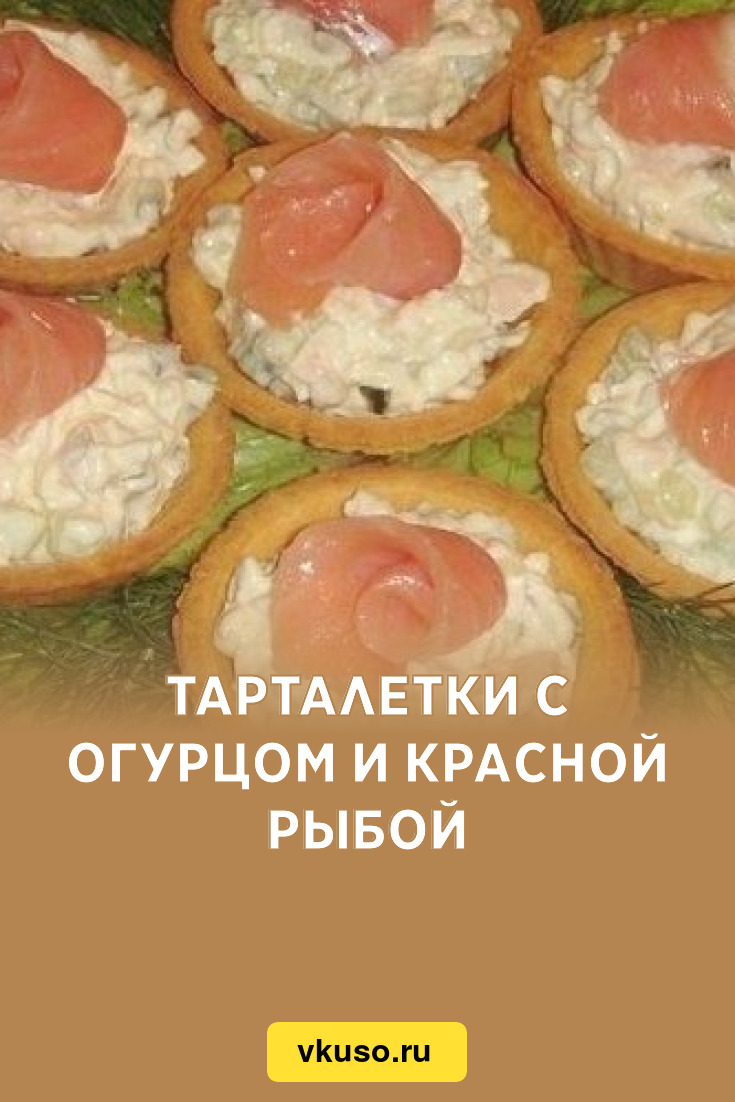 Тарталетки с огурцом и красной рыбой, рецепт с фото — Вкусо.ру