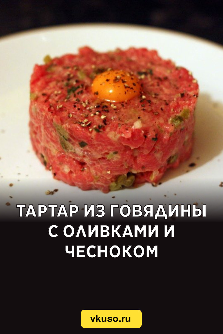 Тартар из говядины с оливками и чесноком, рецепт с фото и видео — Вкусо.ру