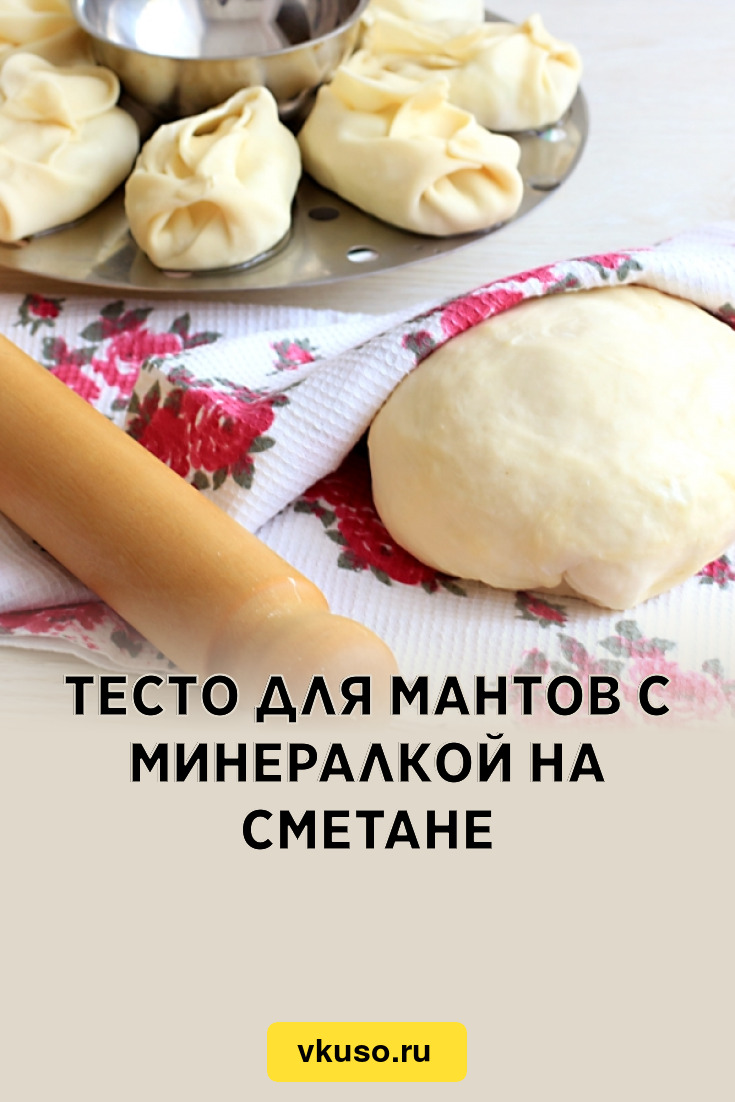 Тесто для мантов с минералкой на сметане, рецепт с фото — Вкусо.ру