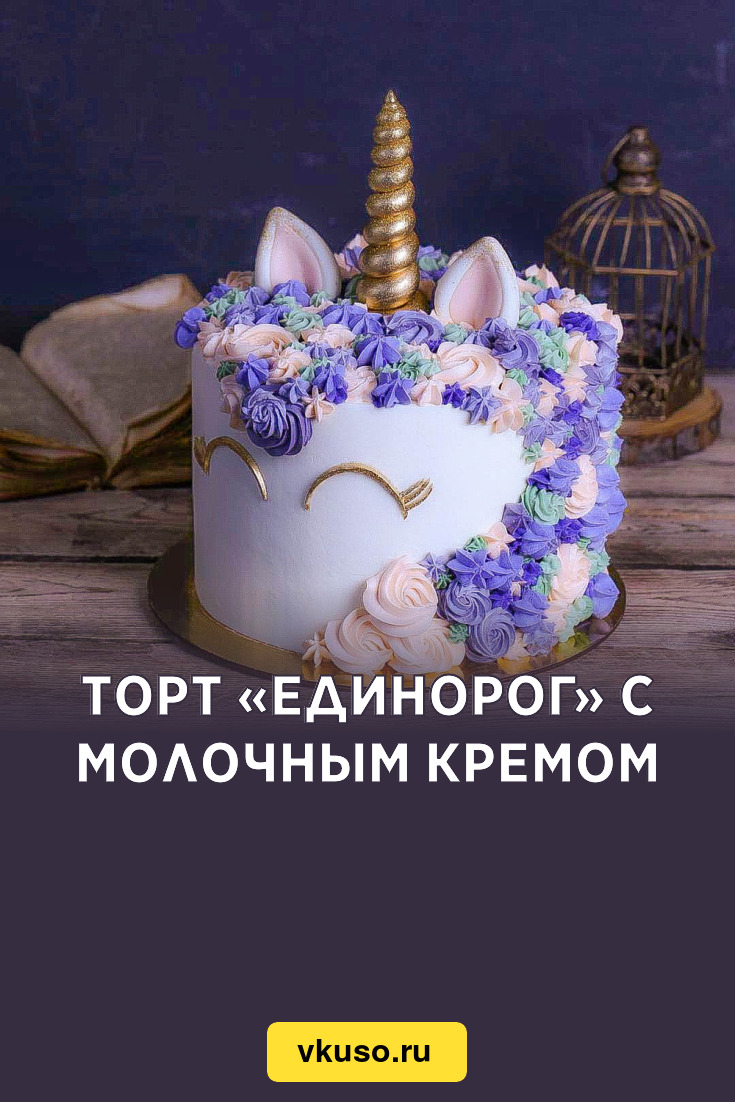 Торт «Единорог» с молочным кремом, рецепт с фото и видео — Вкусо.ру