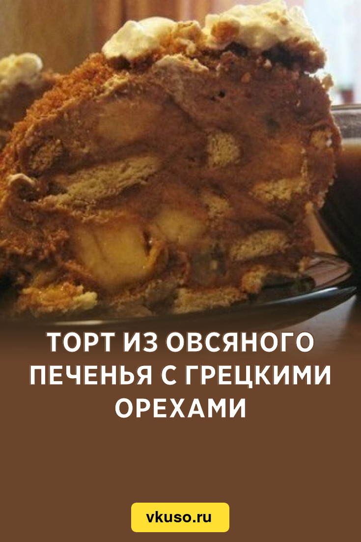 Торт из овсяного печенья с грецкими орехами, рецепт с фото — Вкусо.ру