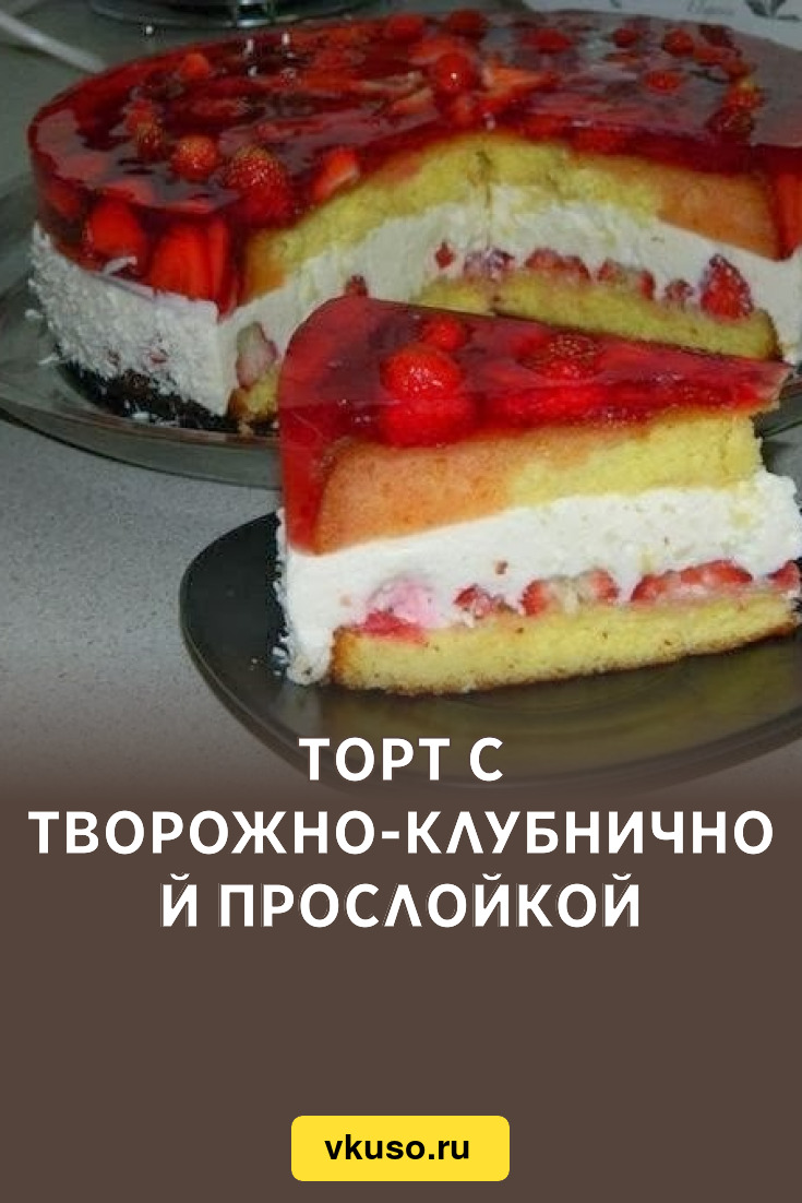 Торт с творожно-клубничной прослойкой, рецепт с фото — Вкусо.ру