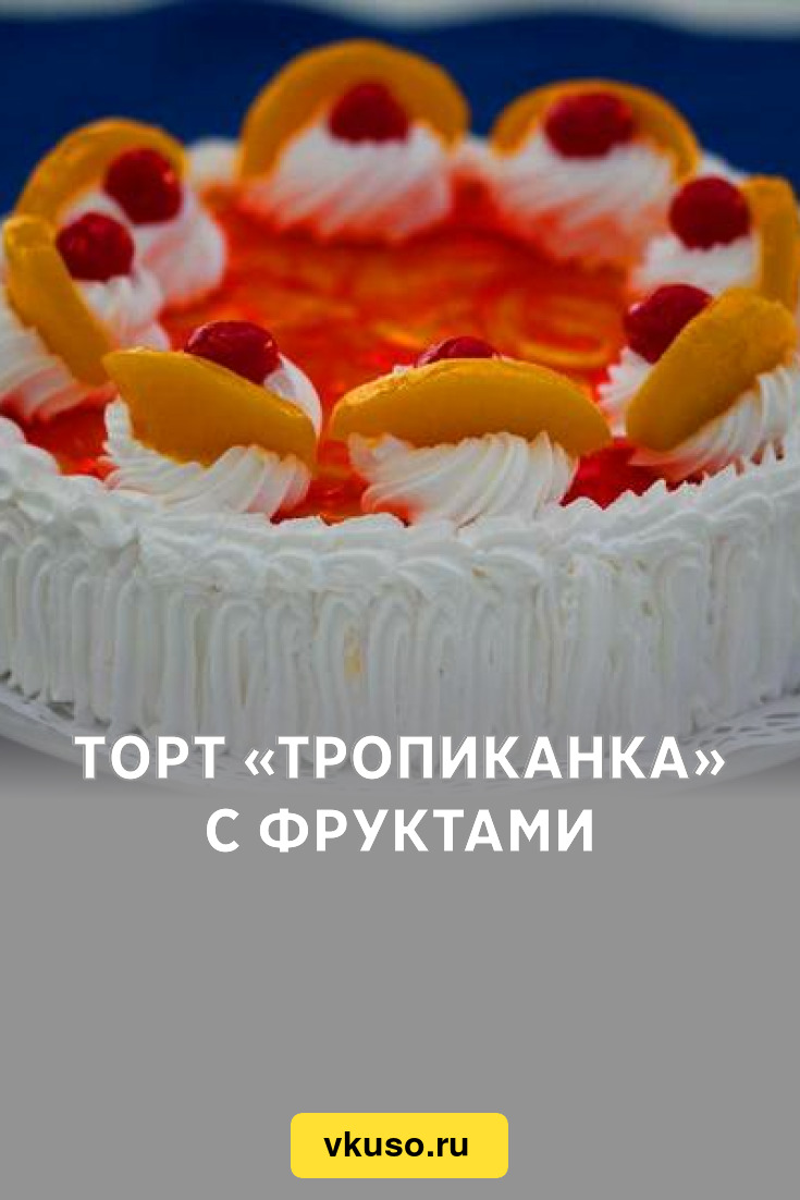 Торт «Тропиканка» с фруктами, рецепт с фото — Вкусо.ру