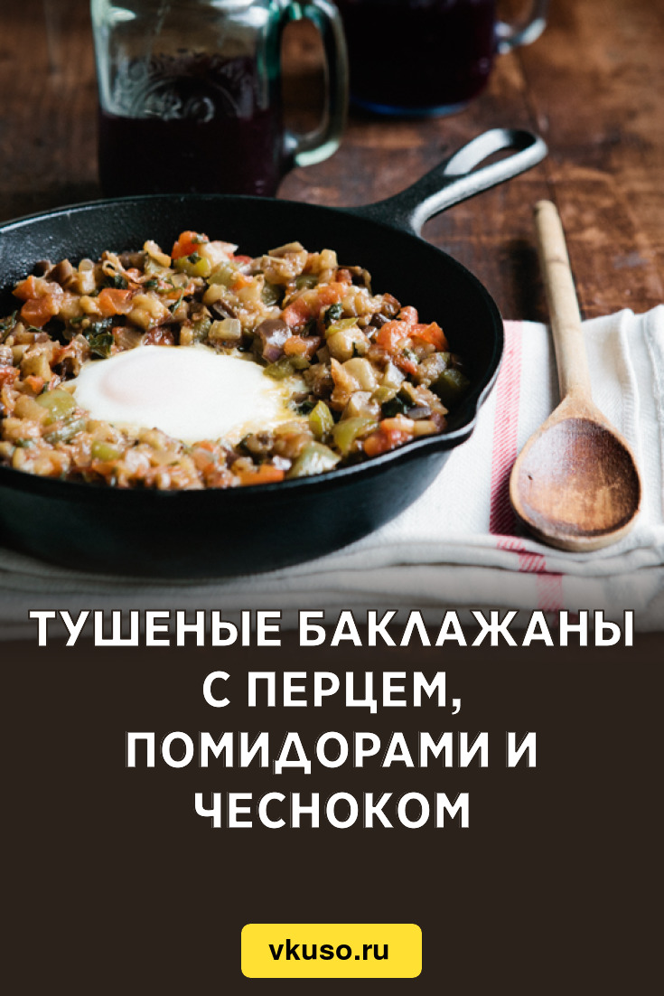 Тушеные баклажаны с перцем, помидорами и чесноком, рецепт с фото — Вкусо.ру