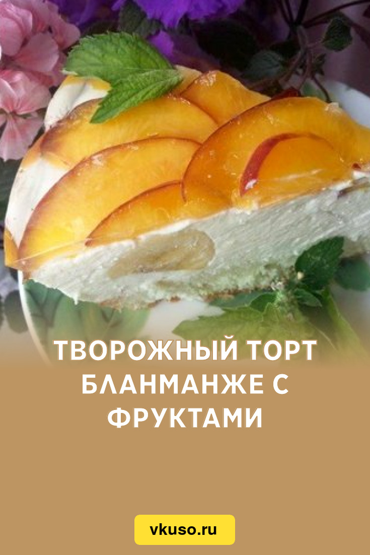 Творожный торт бланманже с фруктами, рецепт с фото — Вкусо.ру