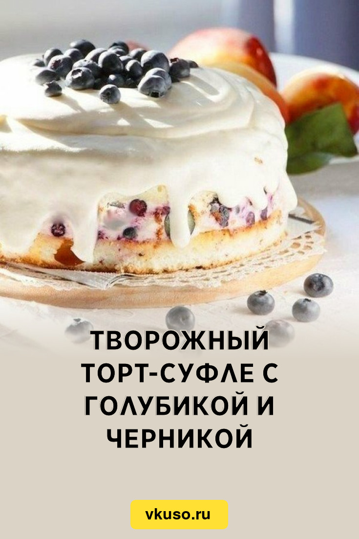 Творожный торт-суфле с голубикой и черникой, рецепт с фото пошагово —  Вкусо.ру