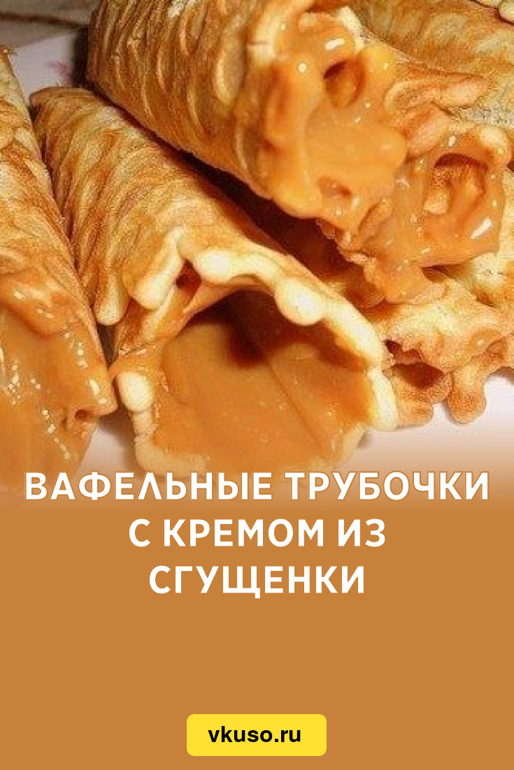 Вафельные трубочки с кремом из сгущенки, рецепт с фото — Вкусо.ру