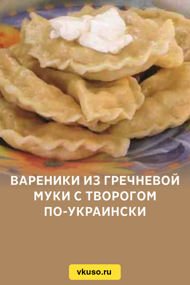 Вареники из гречневой муки с творогом по-украински, рецепт с фото — Вкусо.ру