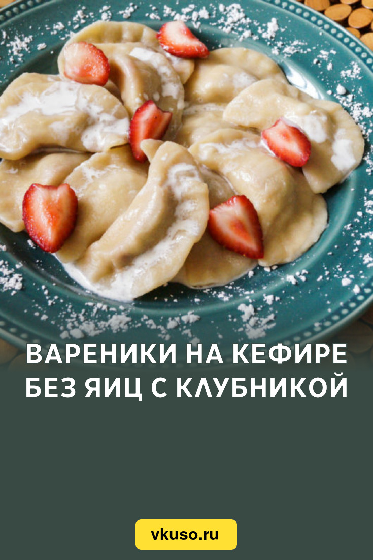 Вареники на кефире без яиц с клубникой, рецепт с фото и видео — Вкусо.ру