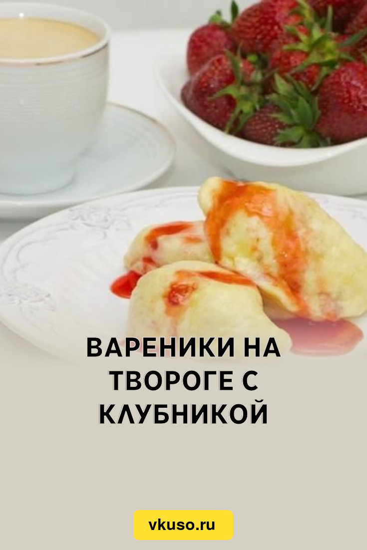 Вареники на твороге с клубникой, рецепт с фото и видео — Вкусо.ру