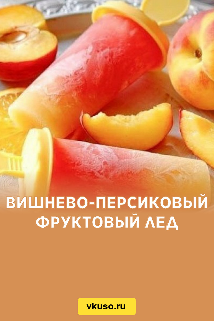 Вишнево-персиковый фруктовый лед, рецепт с фото — Вкусо.ру