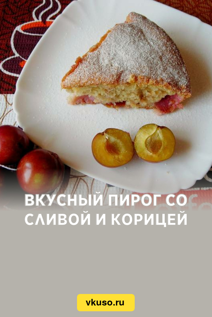 Вкусный пирог со сливой и корицей, рецепт с фото и видео — Вкусо.ру