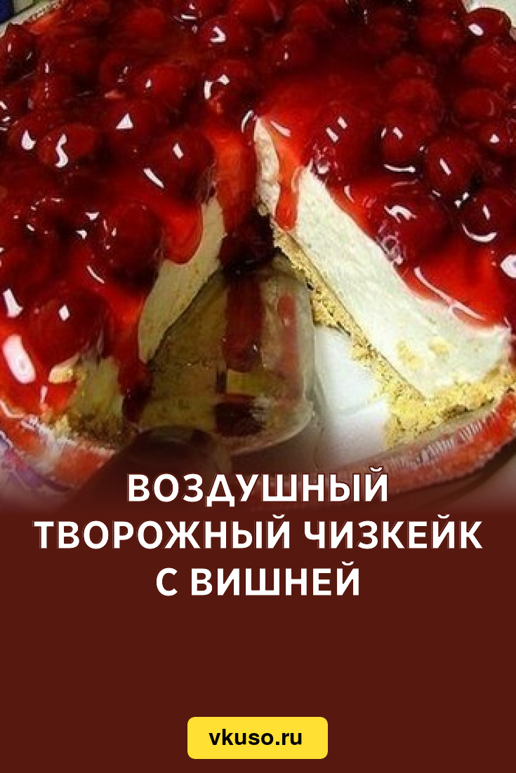 Воздушный творожный чизкейк с вишней, рецепт с фото — Вкусо.ру