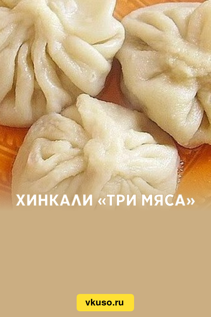 Хинкали «Три мяса», рецепт с фото — Вкусо.ру