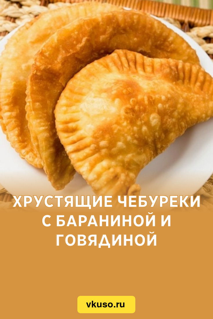 Хрустящие чебуреки с бараниной и говядиной, рецепт с фото — Вкусо.ру