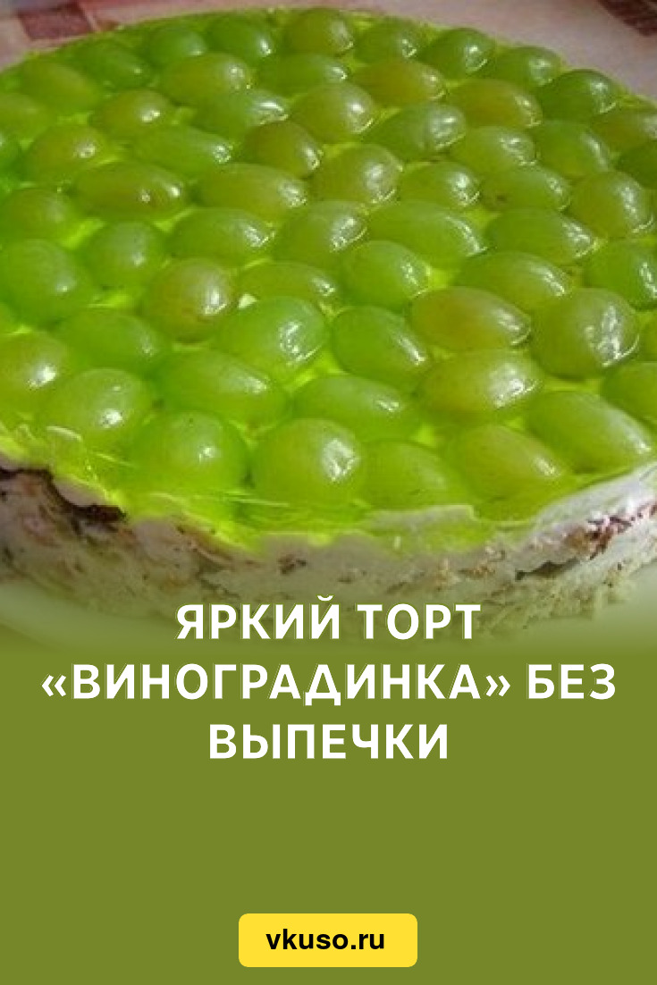 Яркий торт «Виноградинка» без выпечки, рецепт с фото — Вкусо.ру