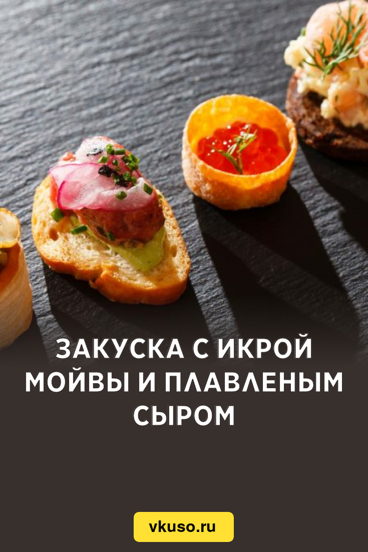 Закуска с икрой мойвы и плавленым сыром, рецепт с фото и видео — Вкусо.ру