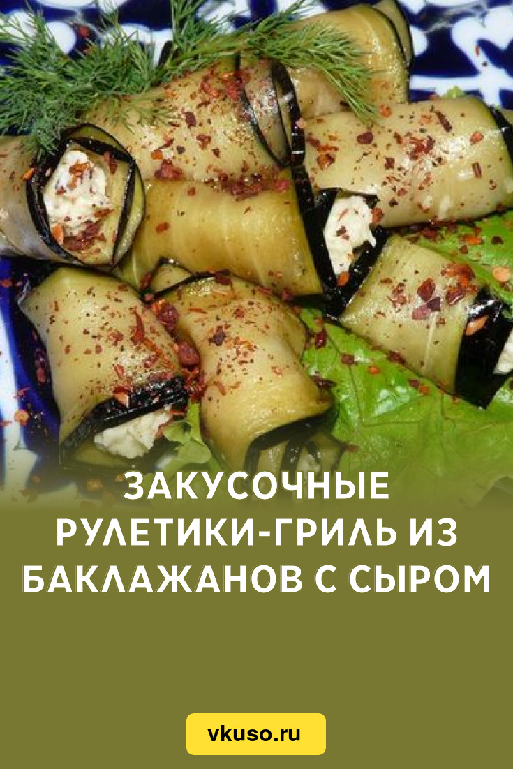 Закусочные рулетики-гриль из баклажанов с сыром, рецепт с фото — Вкусо.ру