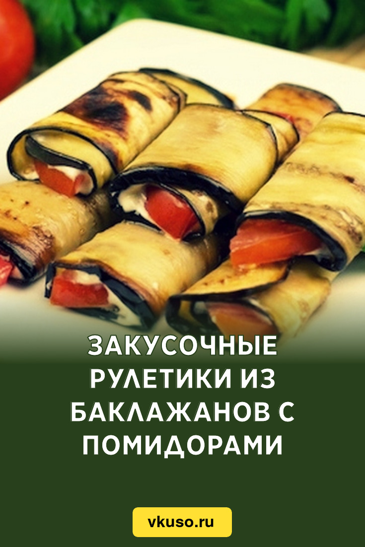 Закусочные рулетики из баклажанов с помидорами, рецепт с фото — Вкусо.ру