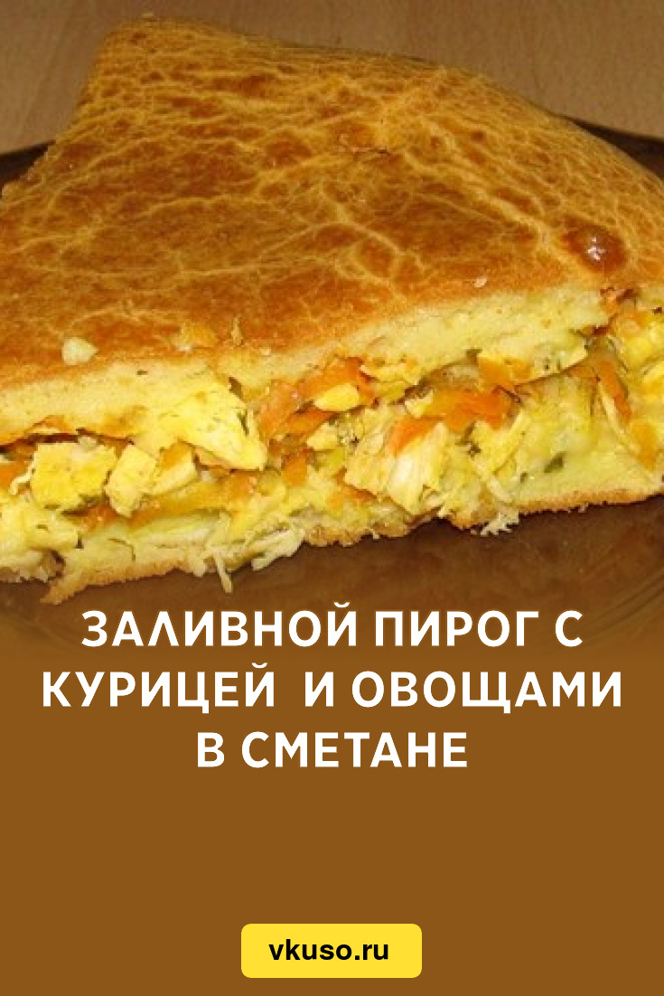 Заливной пирог с курицей и овощами в сметане, рецепт с фото — Вкусо.ру