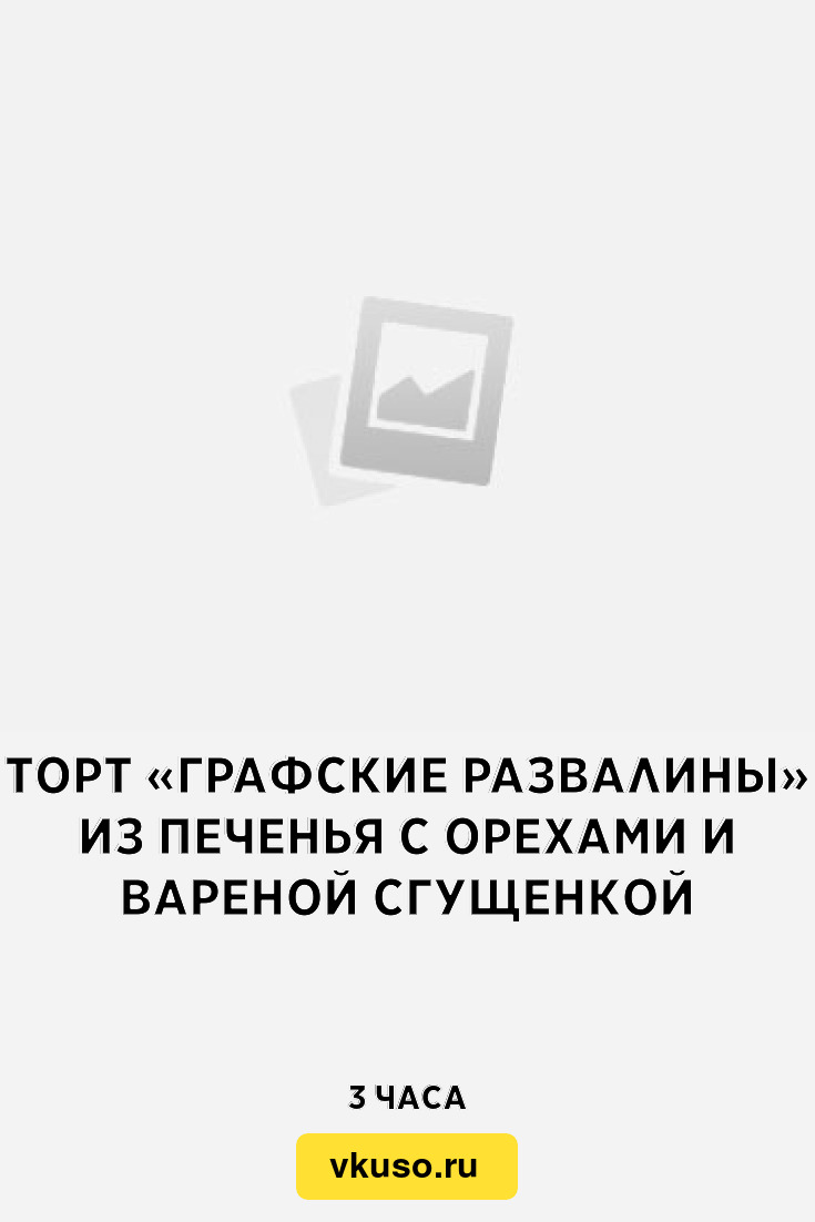 Торт «Графские развалины» из печенья с орехами и вареной сгущенкой, рецепт  с фото — Вкусо.ру